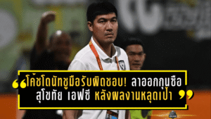 โค้ชโดนัทชูมือรับผิดชอบ! ลาออกกุนซือสุโขทัย เอฟซี หลังผลงานหลุดเป้า 5 นัดไร้ชัย พาทีมสะดุดยาวต้นปี 2026