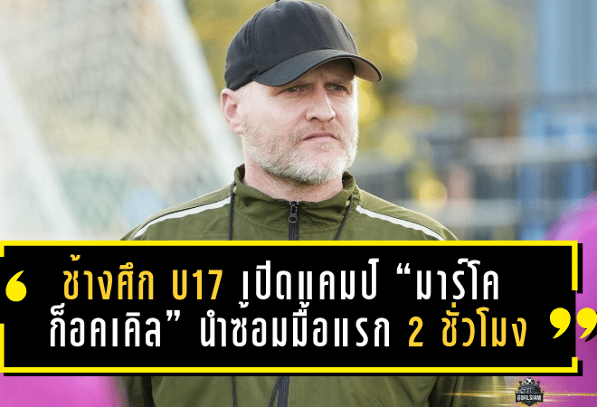 ช้างศึก U17 เปิดแคมป์แล้ว! “มาร์โค ก็อคเคิล” นำซ้อมมื้อแรก 2 ชั่วโมง ลุยสร้างฐานนักเตะก่อนศึกเอเชียรอบสุดท้ายที่ซาอุฯ
