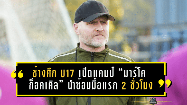 ช้างศึก U17 เปิดแคมป์แล้ว! “มาร์โค ก็อคเคิล” นำซ้อมมื้อแรก 2 ชั่วโมง ลุยสร้างฐานนักเตะก่อนศึกเอเชียรอบสุดท้ายที่ซาอุฯ