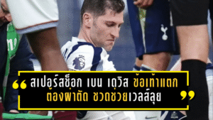 สเปอร์สช็อก เบน เดวิส ข้อเท้าแตกต้องผ่าตัด ชวดช่วยเวลส์ลุยเพลย์ออฟบอลโลก 2026