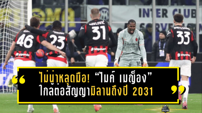 ไม่น่าหลุดมือ! “ไมค์ เมญ็อง” ใกล้ต่อสัญญามิลานถึงปี 2031 สยบข่าวเชลซี-แมนยูจ้องฉก