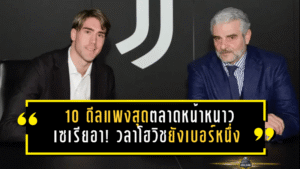 10 ดีลแพงสุดตลาดหน้าหนาวเซเรียอา! วลาโฮวิชยังเบอร์หนึ่ง ยูเวนตุส–มิลานกวาดชื่อเพียบ