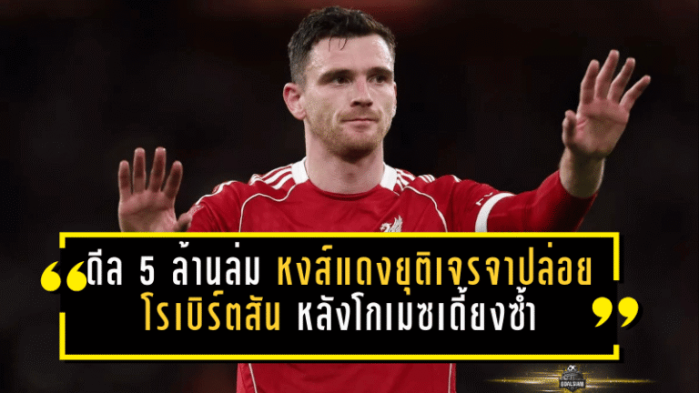 ดีล 5 ล้านล่ม! หงส์แดงยุติเจรจาปล่อยโรเบิร์ตสัน หลังโกเมซเดี้ยงซ้ำ