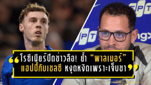 โรซีเนียร์ปิดข่าวลือ! ย้ำ “พาลเมอร์” แฮปปี้กับเชลซี หงุดหงิดเพราะเจ็บขาหนีบทำเล่นไม่ถึงมาตรฐานตัวเอง