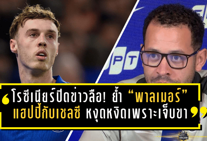 โรซีเนียร์ปิดข่าวลือ! ย้ำ “พาลเมอร์” แฮปปี้กับเชลซี หงุดหงิดเพราะเจ็บขาหนีบทำเล่นไม่ถึงมาตรฐานตัวเอง