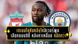 เซเมนโย่หันหลังให้ลิเวอร์พูล เลือกแมนซิตี้ หลังค่าเหนื่อย “เรือใบ” หนักกว่าจนหงส์ไม่สู้