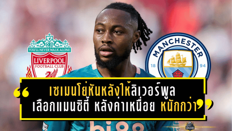 เซเมนโย่หันหลังให้ลิเวอร์พูล เลือกแมนซิตี้ หลังค่าเหนื่อย “เรือใบ” หนักกว่าจนหงส์ไม่สู้