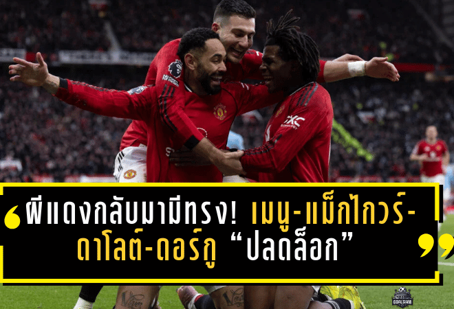 ผีแดงกลับมามีทรง! เมนู-แม็กไกวร์-ดาโลต์-ดอร์กู “ปลดล็อก” หลังคาร์ริคคุมแค่นัดเดียว