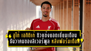 อูโก้ เอกิติเก้ ซิวแข้งยอดเยี่ยมเดือนธันวาคมของลิเวอร์พูล หลังฟอร์มเดือดพาทีมไร้พ่าย