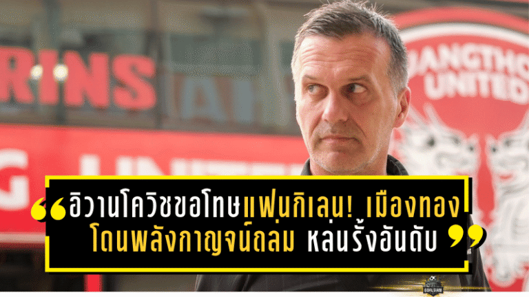 อิวานโควิชขอโทษแฟนกิเลน! เมืองทองโดนพลังกาญจน์ถล่ม 0-3 หล่นรั้งอันดับ 14 โซนแดง ลั่นต้องเร่งแก้ความผิดพลาด-ฟิตไม่ถึงก็ต้องแก้