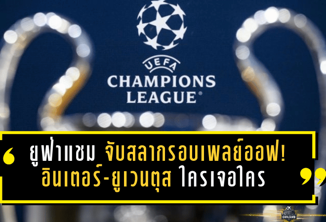 ยูฟ่าแชมเปียนส์ลีกจับสลากรอบเพลย์ออฟ! อินเตอร์-ยูเวนตุส-อตาลันต้ารอคำตอบ ใครเจอใคร 30 ม.ค.นี้