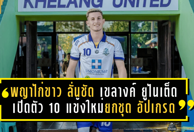 “พญาไก่ขาว” ลั่นชัด! เขลางค์ ยูไนเต็ด เปิดตัว 10 แข้งใหม่ยกชุด อัปเกรดทีมลุยเลกสอง 2025/26