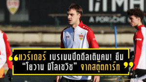 แวร์เดอร์ เบรเมนปิดดีลเติมคม! ยืม “โยวาน มิโลเชวิช” จากสตุ๊ตการ์ท อุดช่องว่างเกมรุกลุยปลายซีซั่น