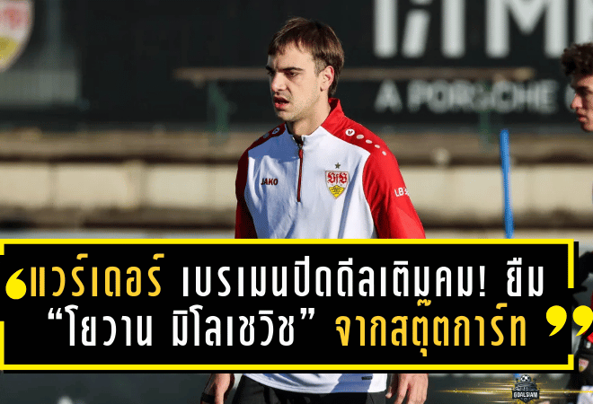แวร์เดอร์ เบรเมนปิดดีลเติมคม! ยืม “โยวาน มิโลเชวิช” จากสตุ๊ตการ์ท อุดช่องว่างเกมรุกลุยปลายซีซั่น