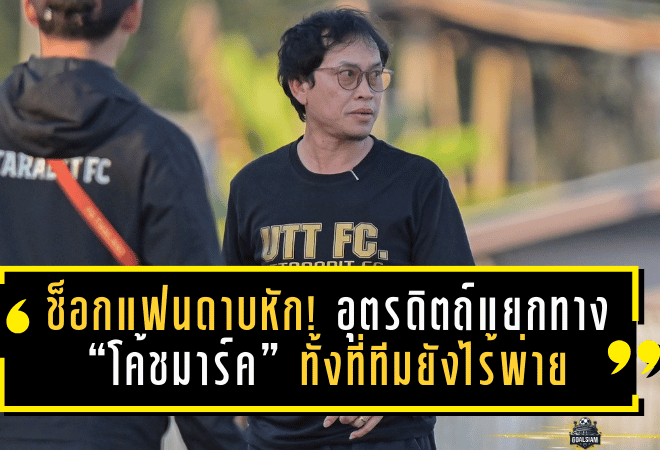 ช็อกแฟนดาบหัก! อุตรดิตถ์แยกทาง “โค้ชมาร์ค” ทั้งที่ทีมยังไร้พ่าย รั้งรองจ่าฝูง ลีกสามโซนเหนือ