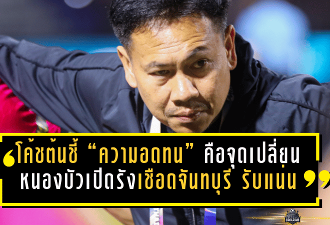 โค้ชต้นชี้ “ความอดทน” คือจุดเปลี่ยน! หนองบัวเปิดรังเชือดจันทบุรี 2-1 เกมรับแน่นก่อนปล่อยหมัดเก็บสามแต้ม