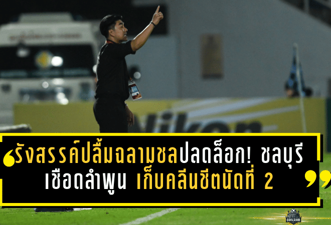 รังสรรค์ปลื้มฉลามชลปลดล็อก! ชลบุรีเชือดลำพูน 1-0 เก็บคลีนชีตนัดที่ 2 ยกเครดิต “มิค ยศกร” เปิดตัวสวยหลังกลับจากยืมตัว