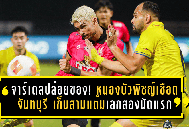 จาร์เดลปล่อยของต่อหน้าแฟน! หนองบัวพิชญ์เชือดจันทบุรี 2-1 เก็บสามแต้มเลกสองนัดแรกแบบสุดเดือด