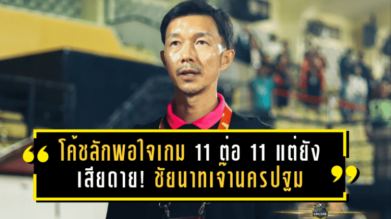 โค้ชลักพอใจเกม 11 ต่อ 11 แต่ยังเสียดาย! ชัยนาทเจ๊านครปฐม 1-1 เก็บแต้มคาบ้าน ชี้ต้องฝึกความคม-คุมอารมณ์ให้ดีกว่านี้