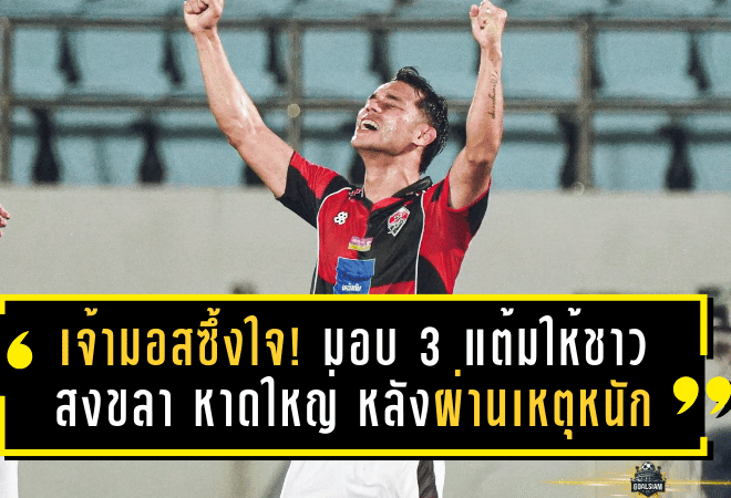 เจ้ามอสซึ้งใจ! มอบ 3 แต้มให้ชาวสงขลา–หาดใหญ่ หลังผ่านเหตุการณ์หนัก เงือกสมิหลาเชือดเชียงใหม่ 2-1 ปลดล็อกชัยในรอบ 7 เกม