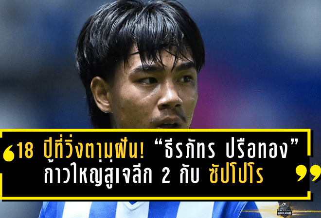 18 ปีที่วิ่งตามฝันไม่เคยหยุด! “ธีรภัทร ปรือทอง” ก้าวใหญ่สู่เจลีก 2 กับคอนซาโดเล่ ซัปโปโร บททดสอบแรกบนแดนปลาดิบ