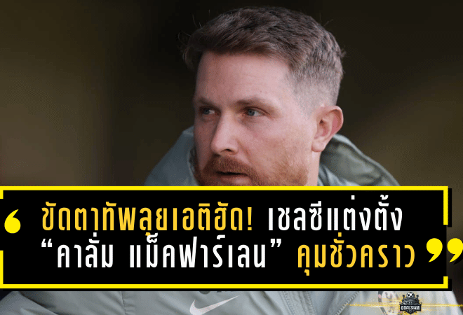 ขัดตาทัพลุยเอติฮัด! เชลซีแต่งตั้ง “คาลั่ม แม็คฟาร์เลน” คุมชั่วคราว บุกชนแมนซิตี้เกมแรกเดือด