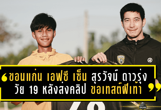 ขอนแก่น เอฟซี เซ็น “สุรวัจน์” ดาวรุ่งวัย 19 หลังส่งคลิปขอเทสต์ฝีเท้า