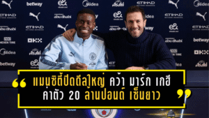 แมนซิตี้ปิดดีลใหญ่! คว้า มาร์ก เกฮี จากพาเลซค่าตัว 20 ล้านปอนด์ เซ็นยาวถึง 2031 ค่าเหนื่อยทะลุ 300,000 ปอนด์/สัปดาห์ รับบทแกนรับเรือใบ