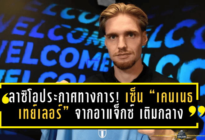 ลาซิโอประกาศทางการ! เซ็น “เคนเนธ เทย์เลอร์” จากอาแจ็กซ์ เติมกลางทันควันหลังเสียเกนดูซี่