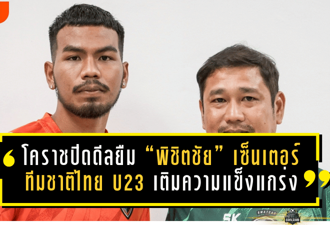 โคราชปิดดีลยืม “พิชิตชัย” เซ็นเตอร์ทีมชาติไทย U23 เติมความแข็งแกร่งแนวรับลุยเลกสอง