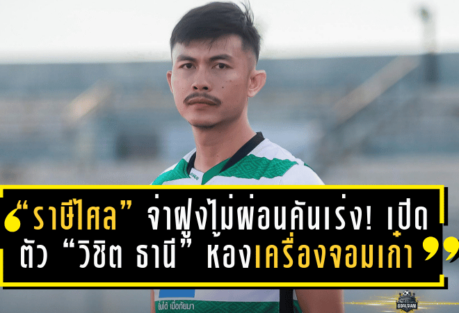 “ราษีไศล” จ่าฝูงไม่ผ่อนคันเร่ง! เปิดตัว “วิชิต ธานี” ห้องเครื่องจอมเก๋า เติมแกร่งแดนกลางลุยเลกสอง
