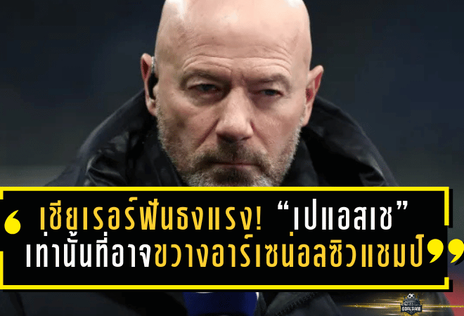 เชียเรอร์ฟันธงแรง! “เปแอสเช” เท่านั้นที่อาจขวางอาร์เซน่อลซิวแชมเปียนส์ลีก 2025/26