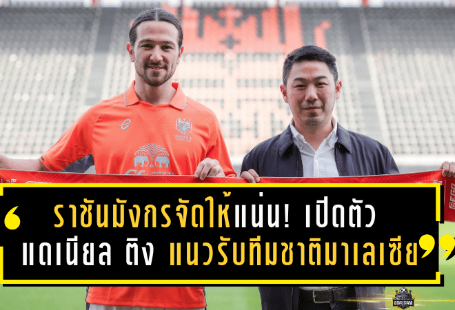 ราชันมังกรจัดให้แน่น! ราชบุรี เอฟซี เปิดตัว “แดเนียล ติง” แนวรับทีมชาติมาเลเซีย เติมความแกร่งลุยเลกสอง 2025/26