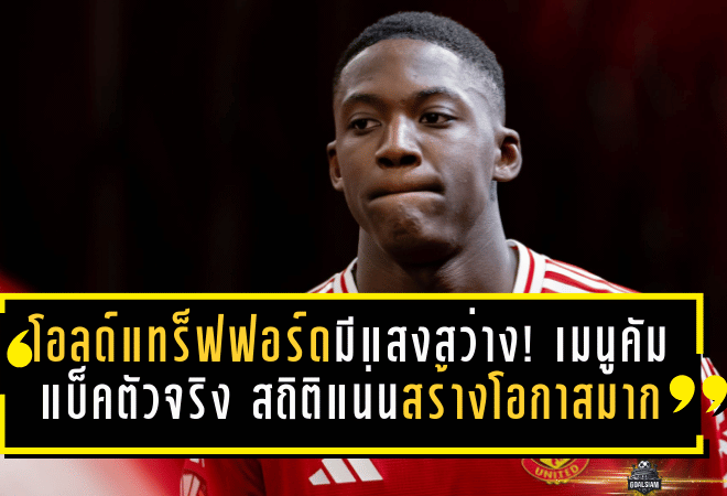 โอลด์แทร็ฟฟอร์ดมีแสงสว่าง! เมนูคัมแบ็คตัวจริง สถิติแน่น-สร้างโอกาสมากสุดในสนาม