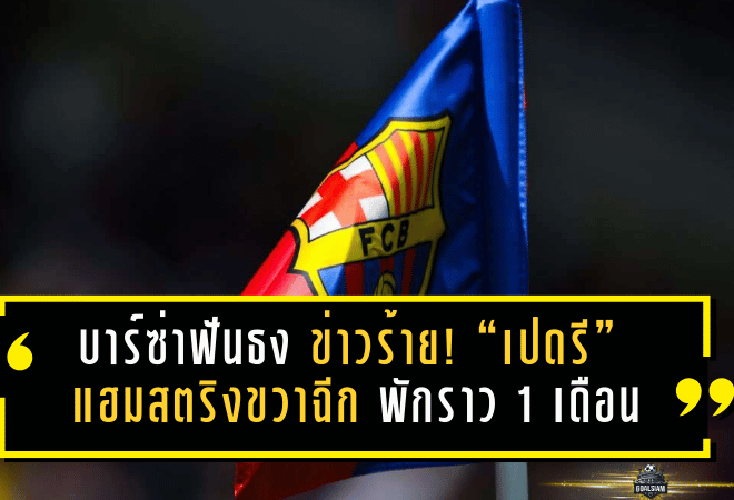 บาร์ซ่าฟันธงข่าวร้าย! “เปดรี” แฮมสตริงขวาฉีก พักราว 1 เดือน กระทบแผนฟลิคเต็มๆ