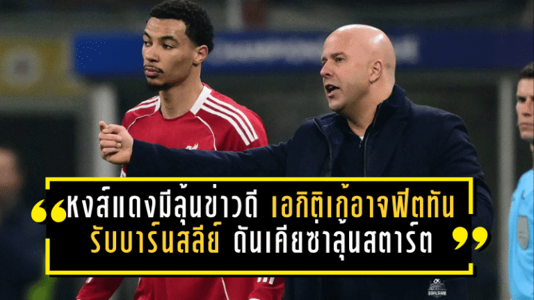 หงส์แดงมีลุ้นข่าวดี! เอกิติเก้อาจฟิตทันรับบาร์นสลีย์ ดันเคียซ่าลุ้นสตาร์ต