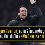 เดือดหลังเกม! เอเมรี่โดนแฟนบอลถล่มยับ ปมไม่รอจับมืออาร์เตต้า หลังวิลล่าพัง 1-4 ที่เอมิเรตส์
