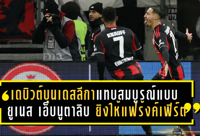 เดบิวต์บุนเดสลีกาแทบสมบูรณ์แบบ! ยูเนส เอ็บนูตาลิบ ยิงให้แฟร้งค์เฟิร์ต แต่โดนดอร์ทมุนด์ตีเจ๊าท้ายเกมสุดเดือด