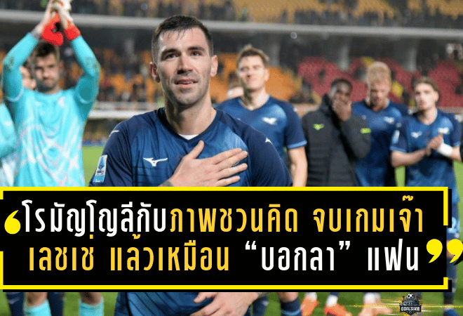 โรมัญโญลีกับภาพชวนคิด! จบเกมเจ๊าเลชเช่ 0-0 แล้วเหมือน “บอกลา” แฟนลาซิโอ ส่อข่าวย้ายอัล-ซัดด์ยิ่งแรง