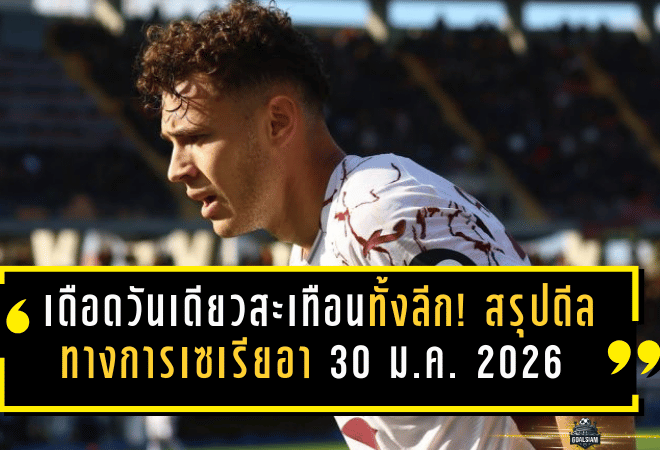 เดือดวันเดียวสะเทือนทั้งลีก! สรุปดีลทางการเซเรียอา 30 ม.ค. 2026 เวโรน่าปิดโบวี่, ลาซิโอคว้าเพชรเม็ดงาม, อัสลานี่โบกมือลาอิตาลี