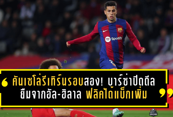 คันเซโล่รีเทิร์นรอบสอง! บาร์ซ่าปิดดีลยืมจากอัล-ฮิลาล ใช้ช่องว่างเพดานค่าเหนื่อยอุดแนวรับ ฟลิคได้แบ็กเพิ่มแต่แทบไม่ได้เสริมอีก