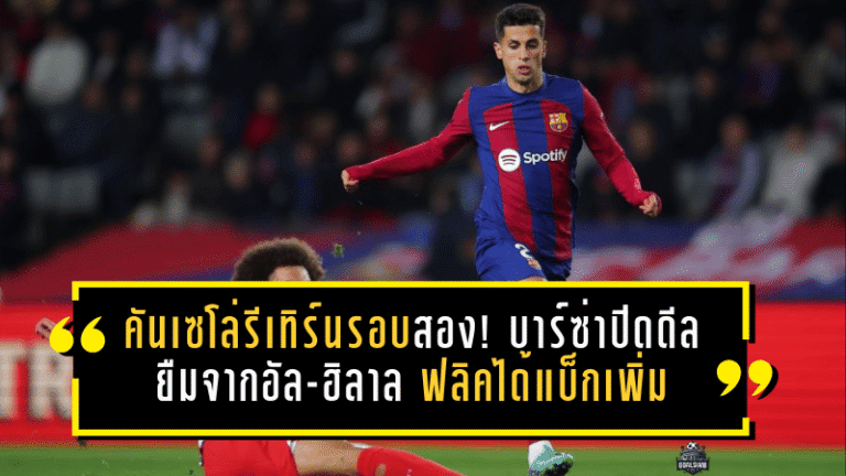 คันเซโล่รีเทิร์นรอบสอง! บาร์ซ่าปิดดีลยืมจากอัล-ฮิลาล ใช้ช่องว่างเพดานค่าเหนื่อยอุดแนวรับ ฟลิคได้แบ็กเพิ่มแต่แทบไม่ได้เสริมอีก