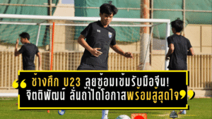 ช้างศึก U23 ลุยซ้อมเข้มรับมือจีน! “จิตติพัฒน์” ลั่นถ้าได้โอกาสพร้อมสู้สุดใจ ขอแฟนบอลช่วยส่งเสียงเชียร์ให้เต็มสนามใจ