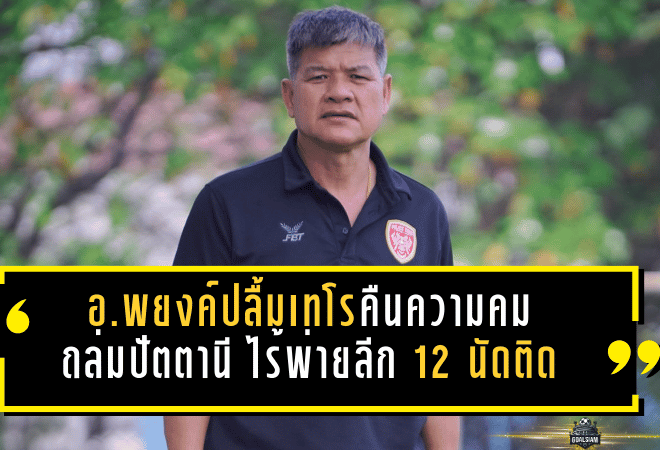 อ.พยงค์ปลื้มเทโรคืนความคม! มังกรโล่เงินถล่มปัตตานี 3-0 ไร้พ่ายลีก 12 นัดติด “ปกรณ์” ประเดิมสนามย้ำขอฟิต 100% แล้วช่วยทีมเต็มที่