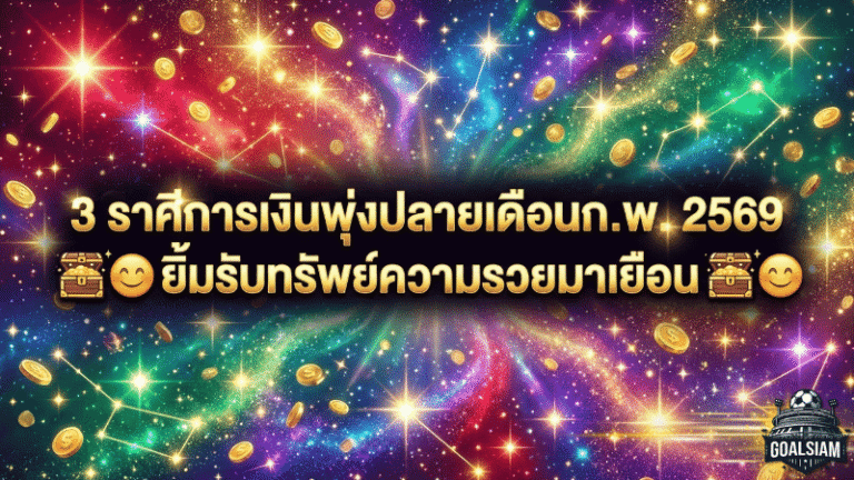 3 ราศีการเงินพุ่งปลายเดือนก.พ. 2569 – GOALSIAM ชี้เป้า ดูดวงวันนี้ กับ “หมอไก่” ยิ้มรับทรัพย์แบบเนียน ๆ ความรวยมาเยือน