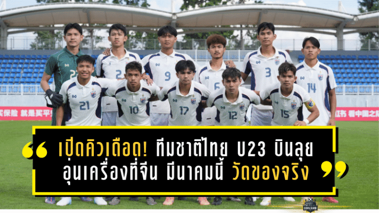 เปิดคิวเดือด! ทีมชาติไทย U23 บินลุยอุ่นเครื่องที่จีน มีนาคมนี้ วัดของจริง 3 เกมในทัวร์นาเมนต์สี่เส้า