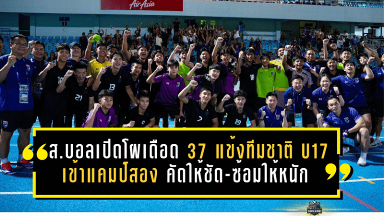 ส.บอลเปิดโผเดือด! 37 แข้ง ทีมชาติไทย U17 เข้าแคมป์สอง “คัดให้ชัด-ซ้อมให้หนัก” ก่อนลุยเอเชียที่ซาอุฯ