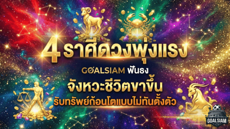 4 ราศีดวงพุ่งแรง GOALSIAM ฟันธงจังหวะชีวิตขาขึ้น งานพลิกเกม เงินไหลมา รับทรัพย์ก้อนโตแบบไม่ทันตั้งตัว
