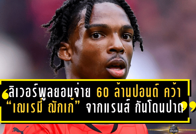 ลิเวอร์พูลยอมจ่าย 60 ล้านปอนด์ คว้า “เฌเรมี่ ฌักเก้” จากแรนส์ กันโดนปาดหน้าซัมเมอร์นี้