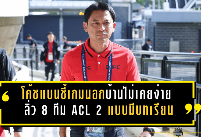 โค้ชแบนชี้เกมนอกบ้านไม่เคยง่าย “แข้งเทพ” ลิ่ว 8 ทีม ACL 2 แบบมีบทเรียนติดมือ